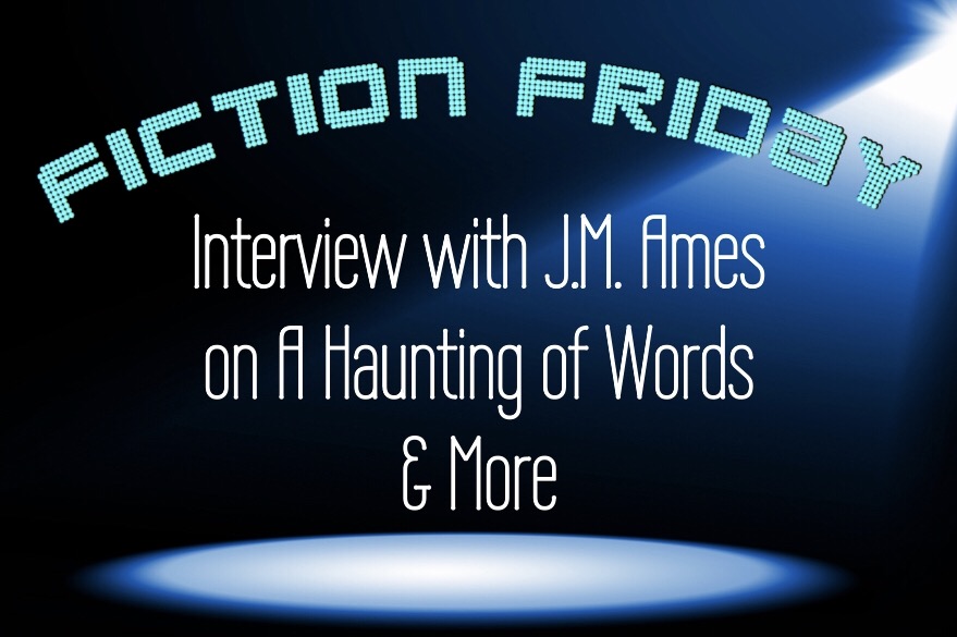 Fiction Friday: Interview with J.M. Ames from A Haunting of Words